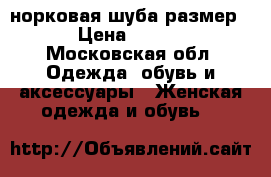 норковая шуба размер 42 › Цена ­ 35 000 - Московская обл. Одежда, обувь и аксессуары » Женская одежда и обувь   